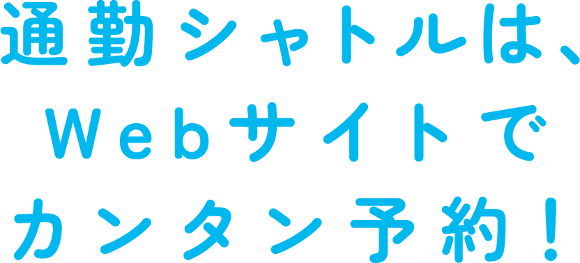 通勤シャトルは、Webサイトでカンタン予約！